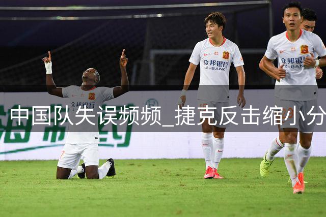 中国队失误频频 捷克反击缩小分差至3分